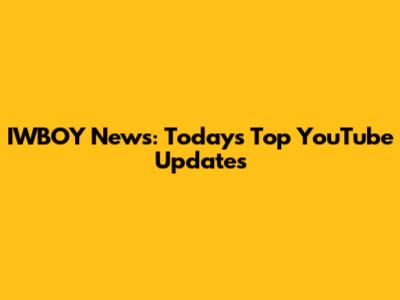 IWBOY News: Today's Top YouTube Updates