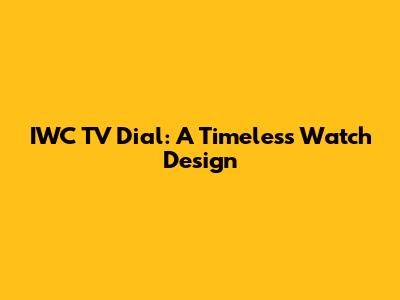 IWC TV Dial: A Timeless Watch Design
