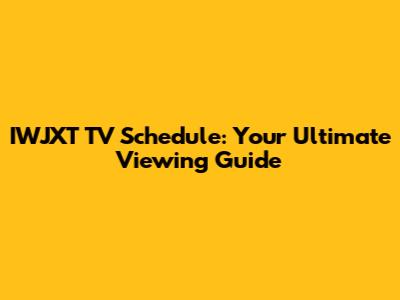 IWJXT TV Schedule: Your Ultimate Viewing Guide