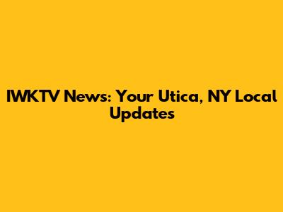 IWKTV News: Your Utica, NY Local Updates