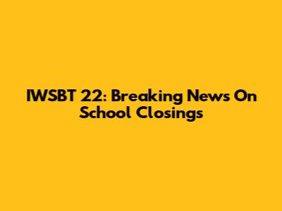 IWSBT 22: Breaking News On School Closings