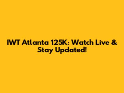 IWT Atlanta 125K: Watch Live & Stay Updated!