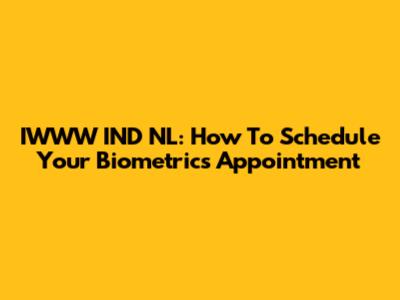 IWWW IND NL: How To Schedule Your Biometrics Appointment