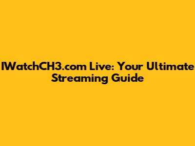 IWatchCH3.com Live: Your Ultimate Streaming Guide