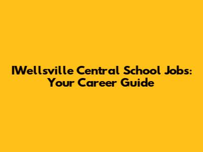 IWellsville Central School Jobs: Your Career Guide