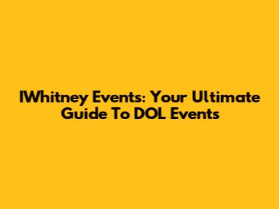 IWhitney Events: Your Ultimate Guide To DOL Events