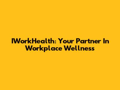 IWorkHealth: Your Partner In Workplace Wellness