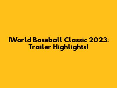 IWorld Baseball Classic 2023: Trailer Highlights!