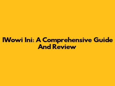 IWowi Ini: A Comprehensive Guide And Review