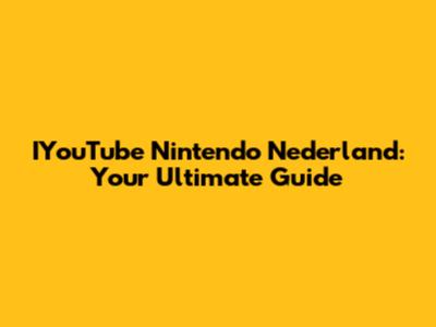 IYouTube Nintendo Nederland: Your Ultimate Guide