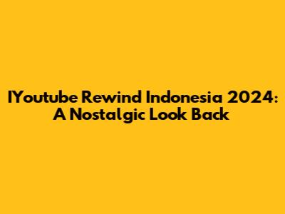 IYoutube Rewind Indonesia 2024: A Nostalgic Look Back