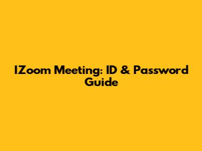 IZoom Meeting: ID & Password Guide
