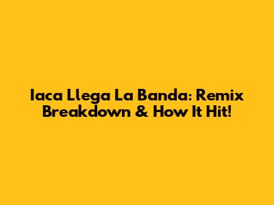 Iaca Llega La Banda: Remix Breakdown & How It Hit!