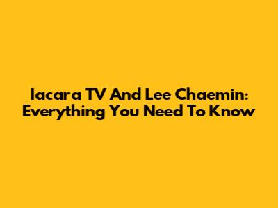 Iacara TV And Lee Chaemin: Everything You Need To Know