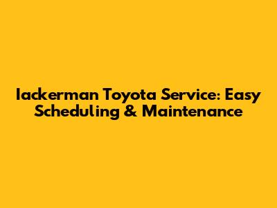 Iackerman Toyota Service: Easy Scheduling & Maintenance