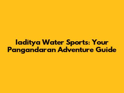 Iaditya Water Sports: Your Pangandaran Adventure Guide