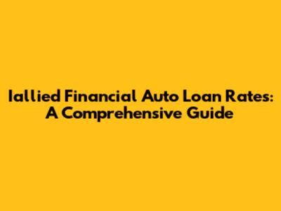Iallied Financial Auto Loan Rates: A Comprehensive Guide