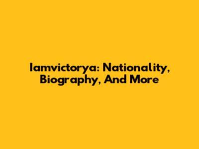 Iamvictorya: Nationality, Biography, And More