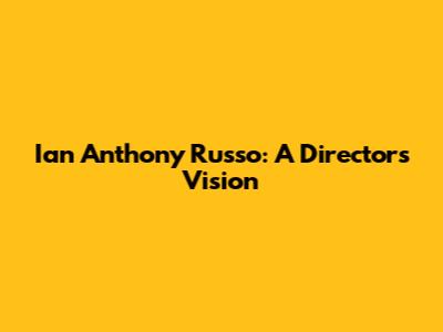 Ian Anthony Russo: A Director's Vision