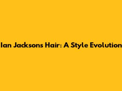 Ian Jackson's Hair: A Style Evolution