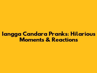 Iangga Candara Pranks: Hilarious Moments & Reactions