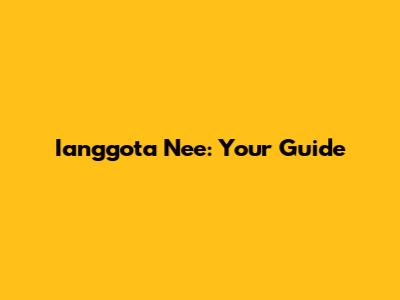 Ianggota Nee: Your Guide