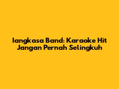 Iangkasa Band: Karaoke Hit 'Jangan Pernah Selingkuh'