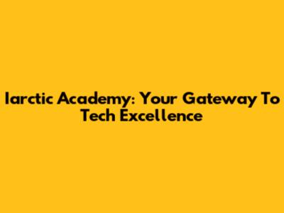 Iarctic Academy: Your Gateway To Tech Excellence