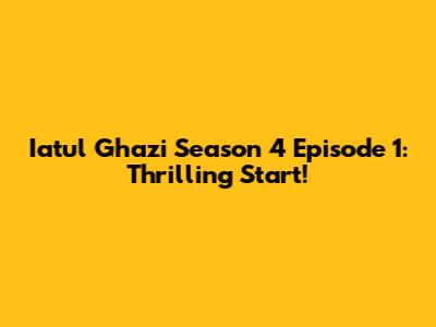 Iatul Ghazi Season 4 Episode 1: Thrilling Start!