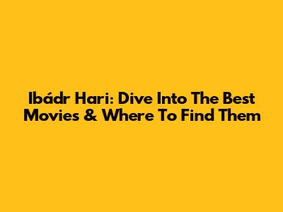Ibádr Hari: Dive Into The Best Movies & Where To Find Them