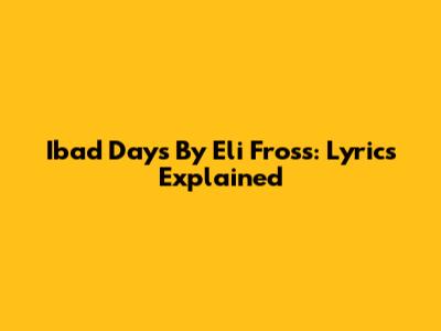 Ibad Days By Eli Fross: Lyrics Explained