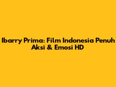 Ibarry Prima: Film Indonesia Penuh Aksi & Emosi HD