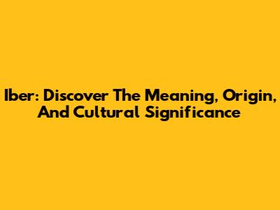 Iber: Discover The Meaning, Origin, And Cultural Significance