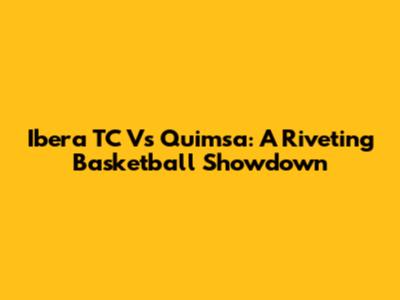 Ibera TC Vs Quimsa: A Riveting Basketball Showdown