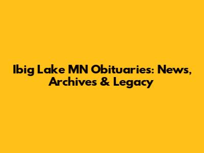 Ibig Lake MN Obituaries: News, Archives & Legacy