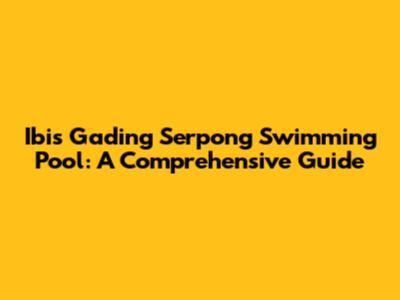 Ibis Gading Serpong Swimming Pool: A Comprehensive Guide
