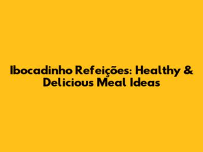 Ibocadinho Refeições: Healthy & Delicious Meal Ideas