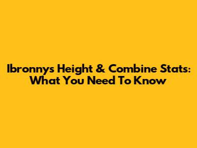 Ibronny's Height & Combine Stats: What You Need To Know