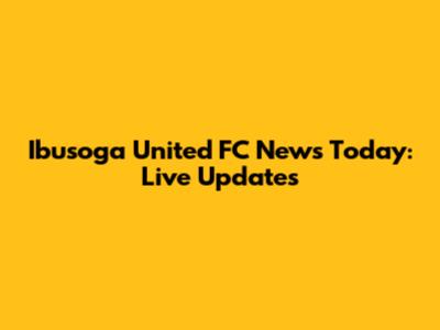 Ibusoga United FC News Today: Live Updates