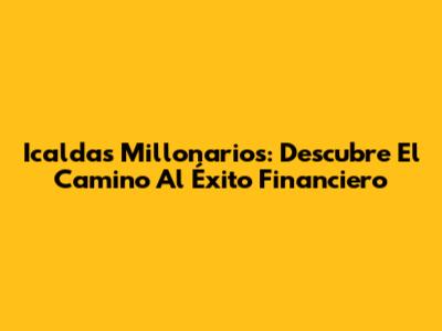 Icaldas Millonarios: Descubre El Camino Al Éxito Financiero