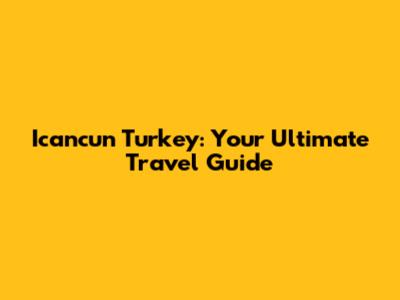 Icancun Turkey: Your Ultimate Travel Guide