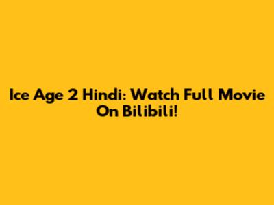 Ice Age 2 Hindi: Watch Full Movie On Bilibili!