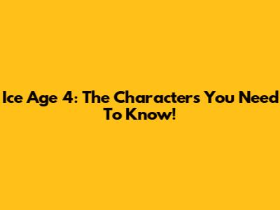 Ice Age 4: The Characters You Need To Know!