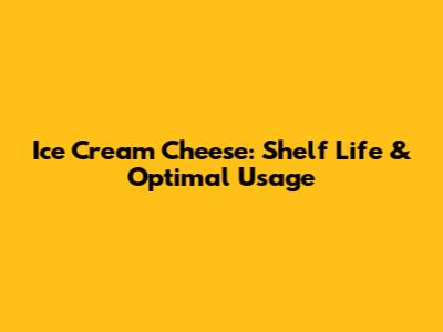 Ice Cream Cheese: Shelf Life & Optimal Usage