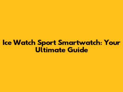 Ice Watch Sport Smartwatch: Your Ultimate Guide