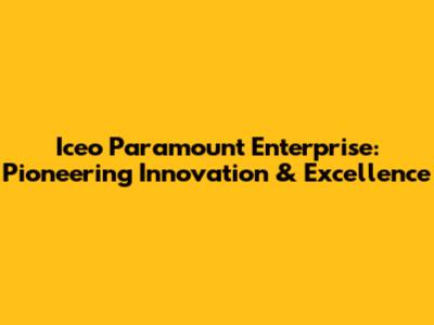 Iceo Paramount Enterprise: Pioneering Innovation & Excellence