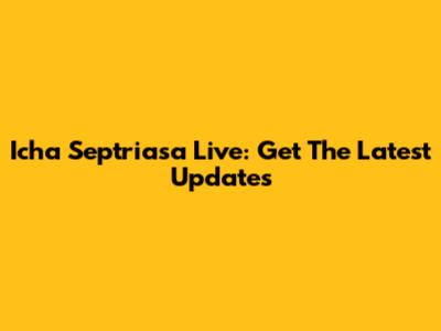 Icha Septriasa Live: Get The Latest Updates