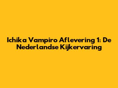 Ichika Vampiro Aflevering 1: De Nederlandse Kijkervaring