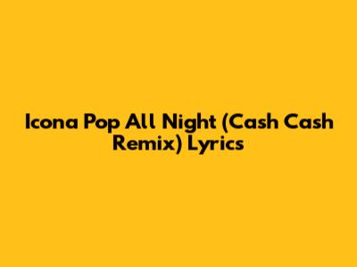 Icona Pop "All Night" (Cash Cash Remix) Lyrics