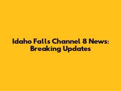 Idaho Falls Channel 8 News: Breaking Updates